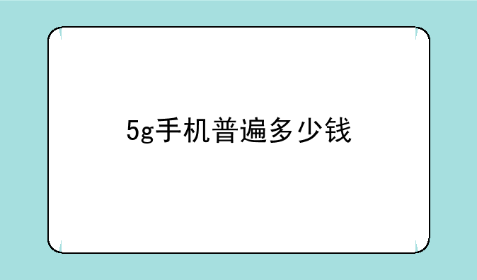 5g手机普遍多少钱