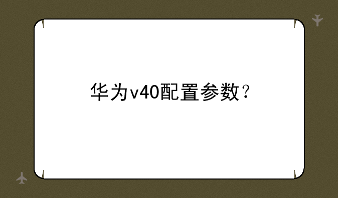 华为v40配置参数？