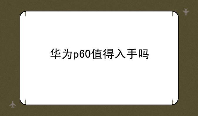 华为p60值得入手吗