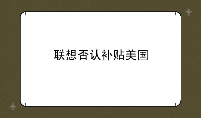 联想否认补贴美国