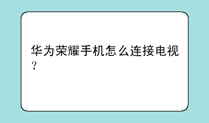 华为荣耀手机怎么连接电视？