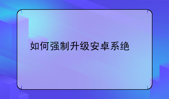 如何强制升级安卓系统版本？