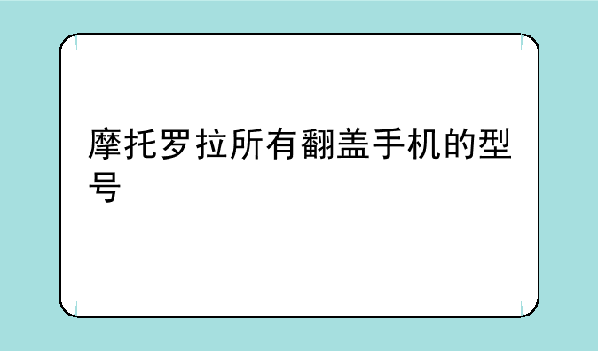 摩托罗拉所有翻盖手机的型号