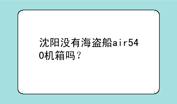沈阳没有海盗船air540机箱吗？