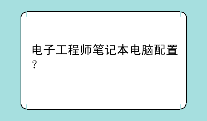 电子工程师笔记本电脑配置？