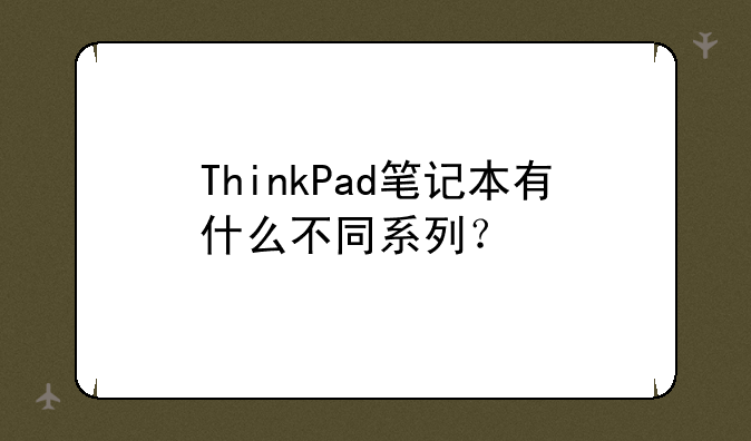 ThinkPad笔记本有什么不同系列？