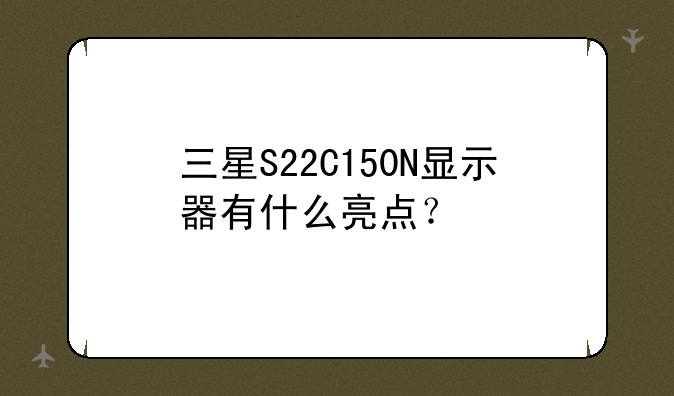 三星S22C150N显示器有什么亮点？