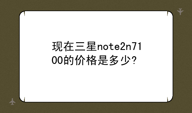 现在三星note2n7100的价格是多少?
