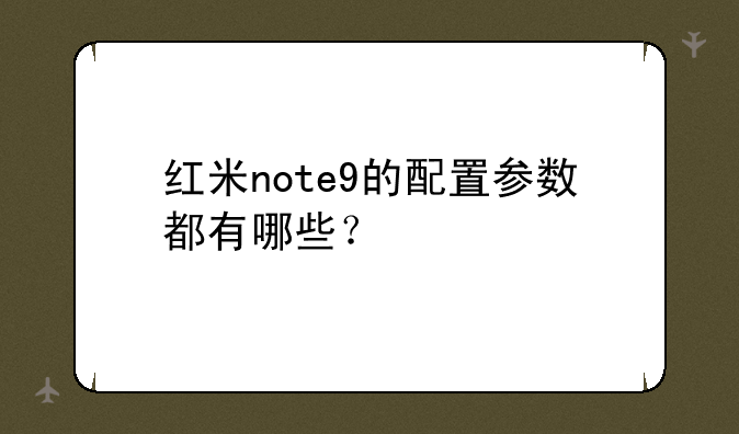 红米note9的配置参数都有哪些？