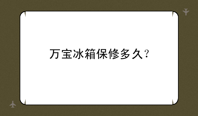 万宝冰箱保修多久？