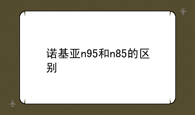 诺基亚n95和n85的区别