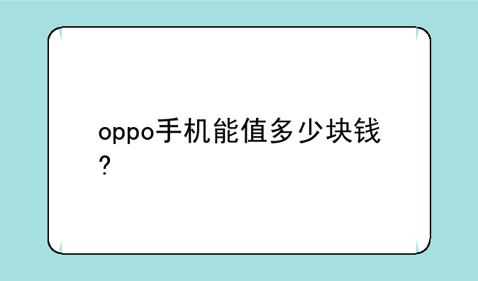 oppo手机能值多少块钱?