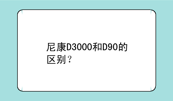 尼康D3000和D90的区别？