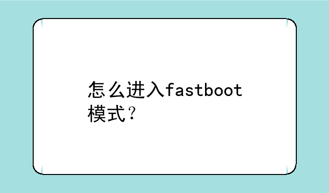怎么进入fastboot模式？
