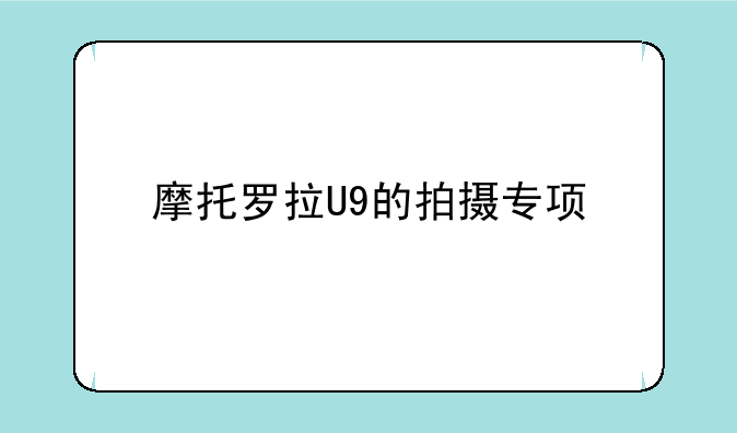 摩托罗拉U9的拍摄专项