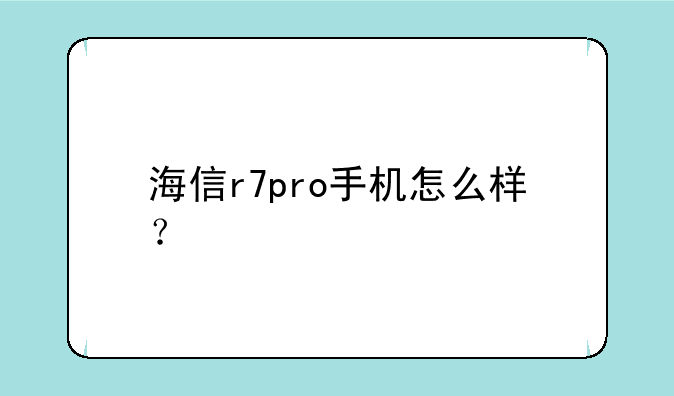 海信r7pro手机怎么样？