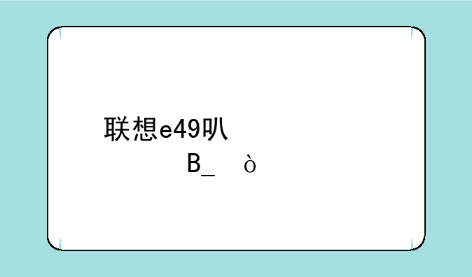 联想e49可以装win10吗？