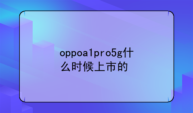 oppoa1pro5g什么时候上市的