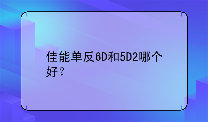 佳能单反6D和5D2哪个好？