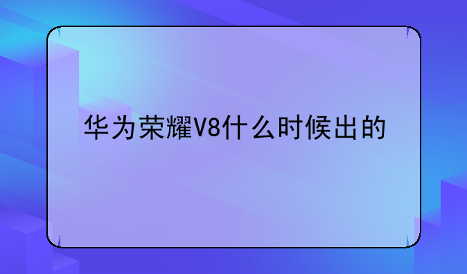 华为荣耀V8什么时候出的