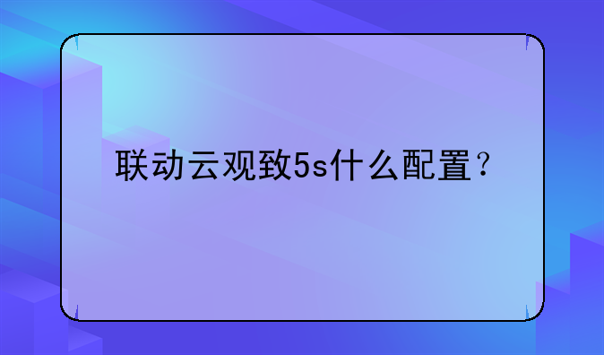 联动云观致5s什么配置？