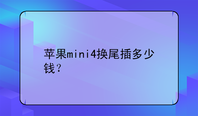苹果mini4换尾插多少钱？