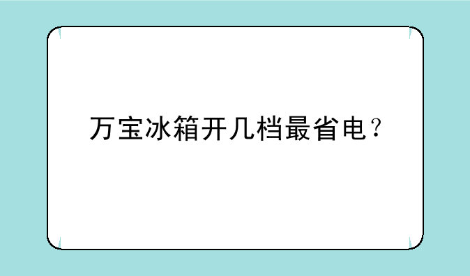 万宝冰箱开几档最省电？