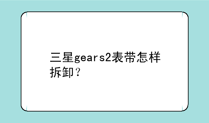 三星gears2表带怎样拆卸？