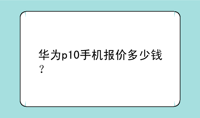 华为p10手机报价多少钱？
