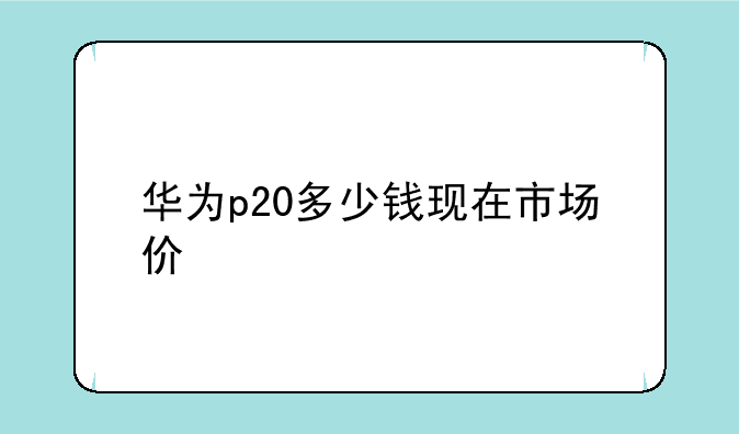 华为p20多少钱现在市场价
