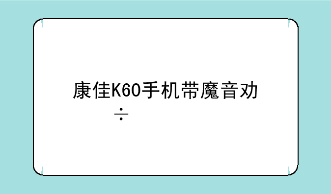 康佳K60手机带魔音功能么