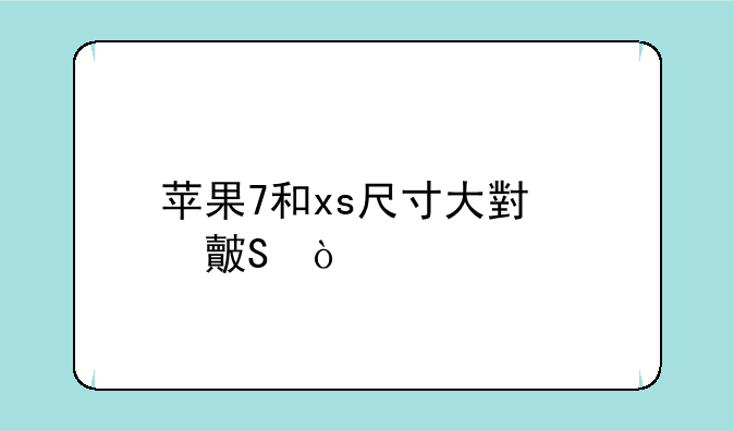苹果7和xs尺寸大小对比？