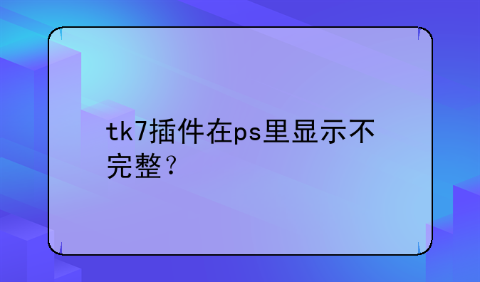 tk7插件在ps里显示不完整？
