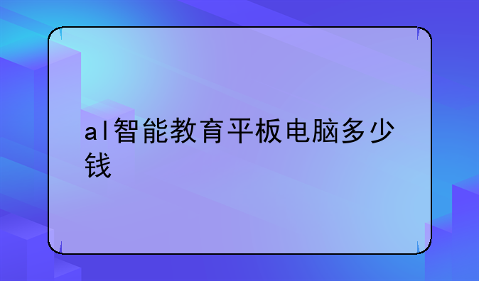 al智能教育平板电脑多少钱