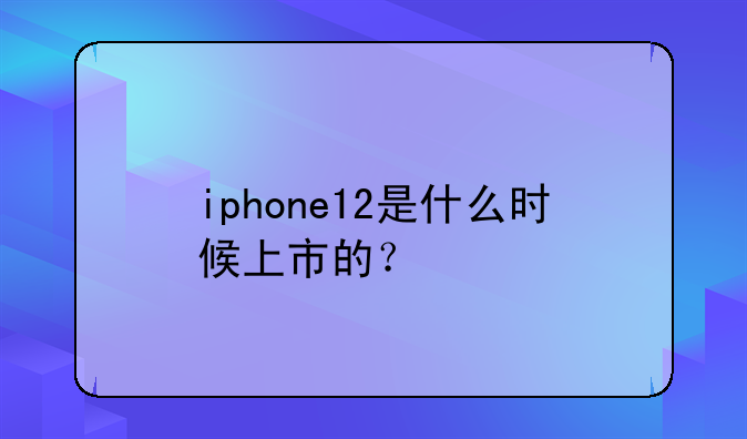 iphone12是什么时候上市的？