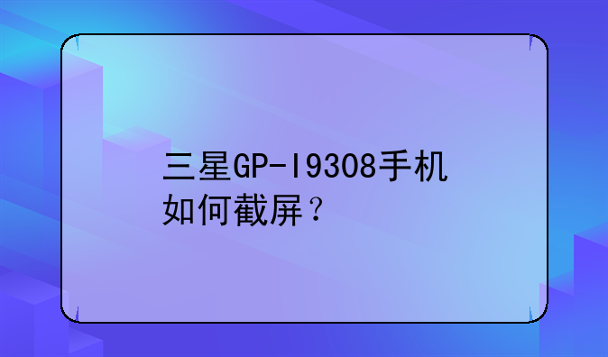 三星GP-I9308手机如何截屏？
