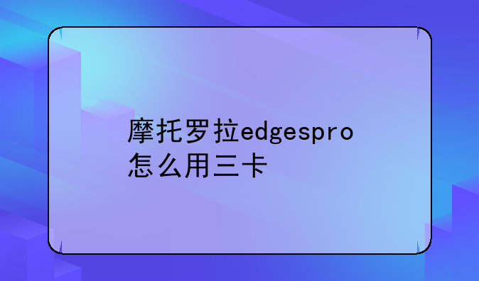 摩托罗拉edgespro怎么用三卡