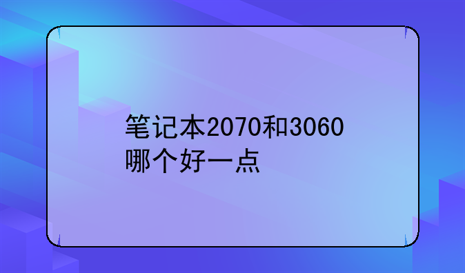 笔记本2070和3060哪个好一点