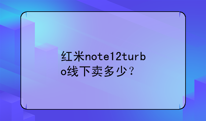 红米note12turbo线下卖多少？