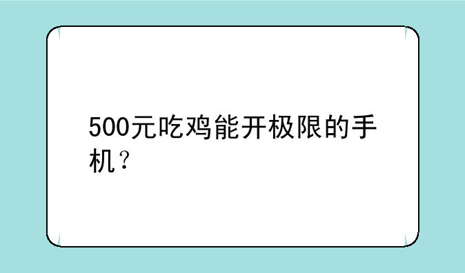 500元吃鸡能开极限的手机？