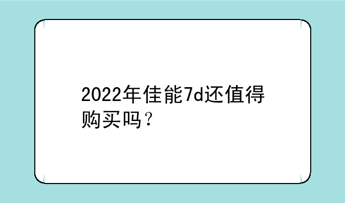 2022年佳能7d还值得购买吗？