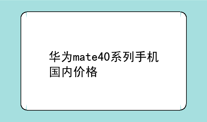 华为mate40系列手机国内价格