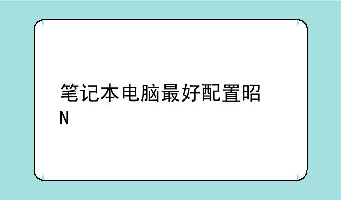 笔记本电脑最好配置是哪款