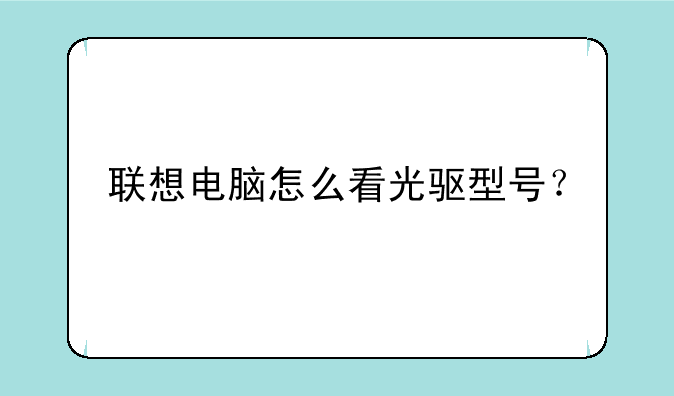 联想电脑怎么看光驱型号？