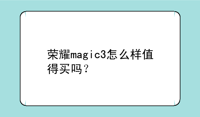 荣耀magic3怎么样值得买吗？