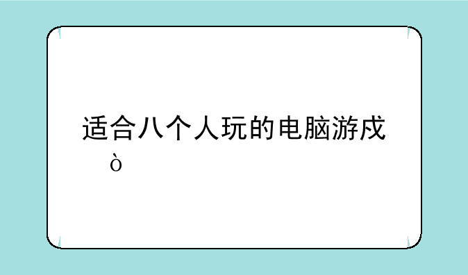 适合八个人玩的电脑游戏？