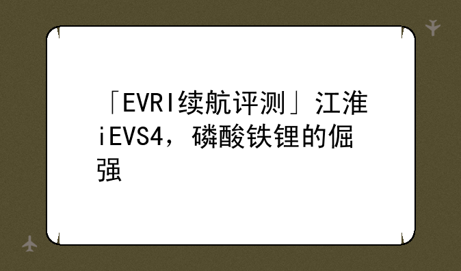 「EVRI续航评测」江淮iEVS4，磷酸铁锂的倔强