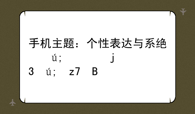 手机主题：个性表达与系统美学的完美融合