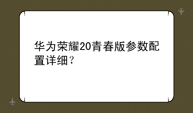 华为荣耀20青春版参数配置详细？