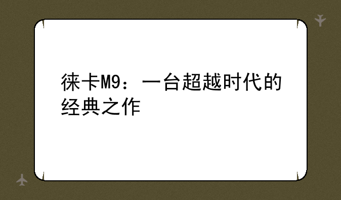 徕卡M9：一台超越时代的经典之作